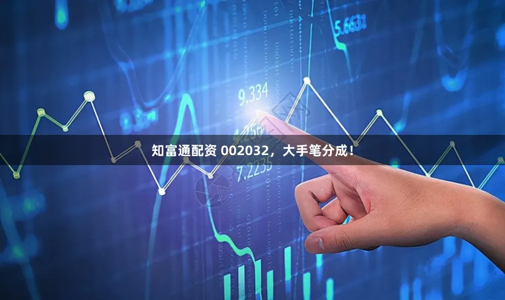 知富通配资 002032，大手笔分成！