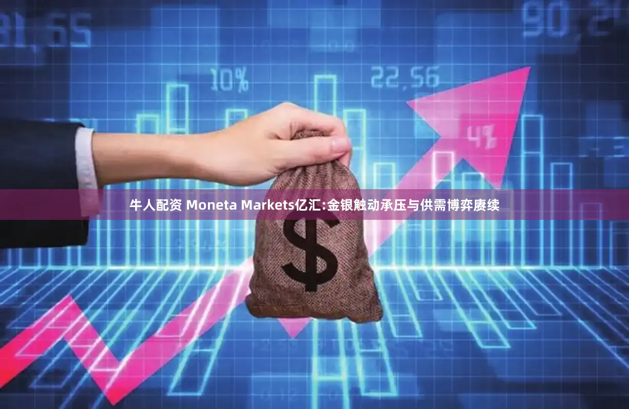 牛人配资 Moneta Markets亿汇:金银触动承压与供需博弈赓续