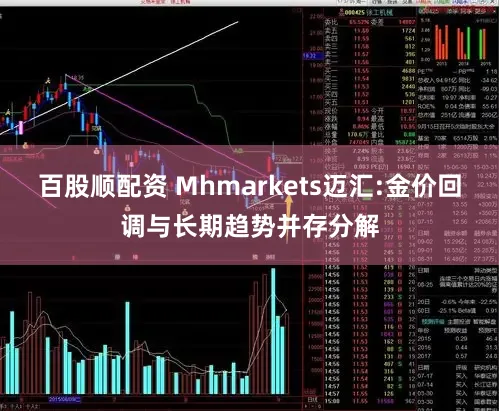 百股顺配资 Mhmarkets迈汇:金价回调与长期趋势并存分解