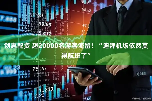 创惠配资 超20000名游客淹留!“迪拜机场依然莫得航班了”