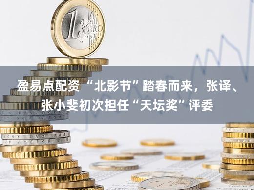 盈易点配资 “北影节”踏春而来,张译、张小斐初次担任“天坛奖”评委