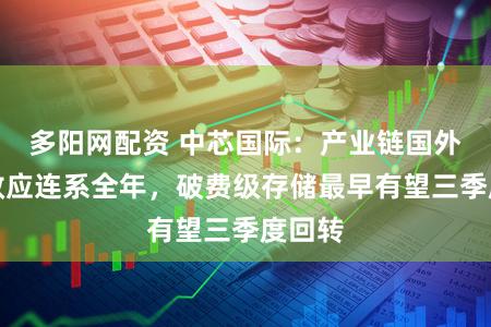 多阳网配资 中芯国际:产业链国外回流效应连系全年,破费级存储最早有望三季度回转