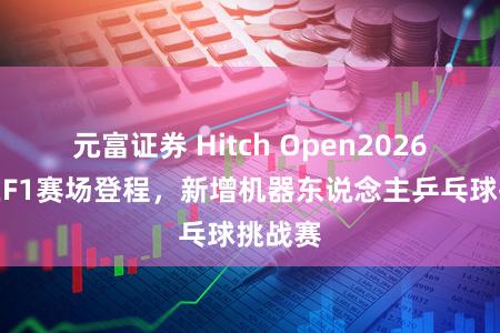 元富证券 Hitch Open2026赛季在F1赛场登程,新增机器东说念主乒乓球挑战赛