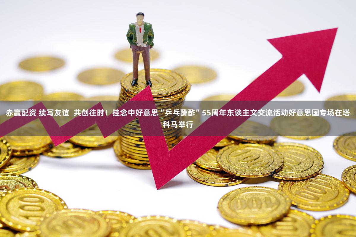 赤赢配资 续写友谊 共创往时!挂念中好意思“乒乓酬酢”55周年东谈主文交流活动好意思国专场在塔科马举行
