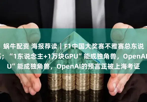 蜗牛配资 海报荐读|F1中国大奖赛不雅赛总东说念主次创近20年新高;“1东说念主+1万块GPU”能成独角兽,OpenAI的预言正被上海考证