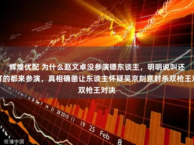 辉煌优配 为什么赵文卓没参演镖东谈主,明明说叫还能打的都来参演,真相确凿让东谈主怀疑吴京刻意封杀双枪王对决