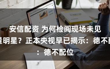 安信配资 为何检阅现场未见流量明星?正本央视早已揭示:德不配位