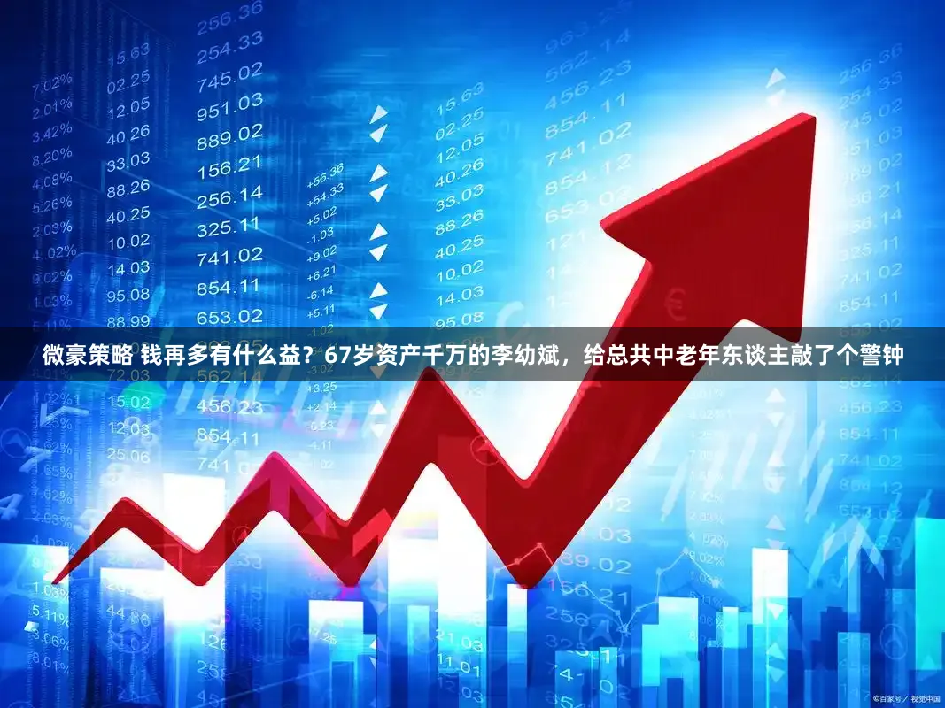 微豪策略 钱再多有什么益？67岁资产千万的李幼斌，给总共中老年东谈主敲了个警钟