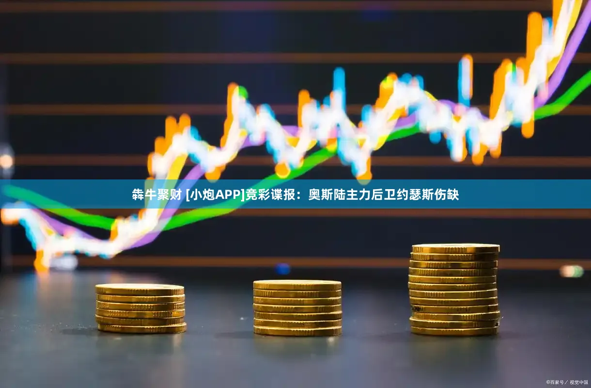 犇牛聚财 [小炮APP]竞彩谍报：奥斯陆主力后卫约瑟斯伤缺