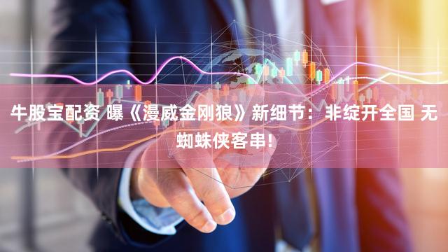 牛股宝配资 曝《漫威金刚狼》新细节：非绽开全国 无蜘蛛侠客串!