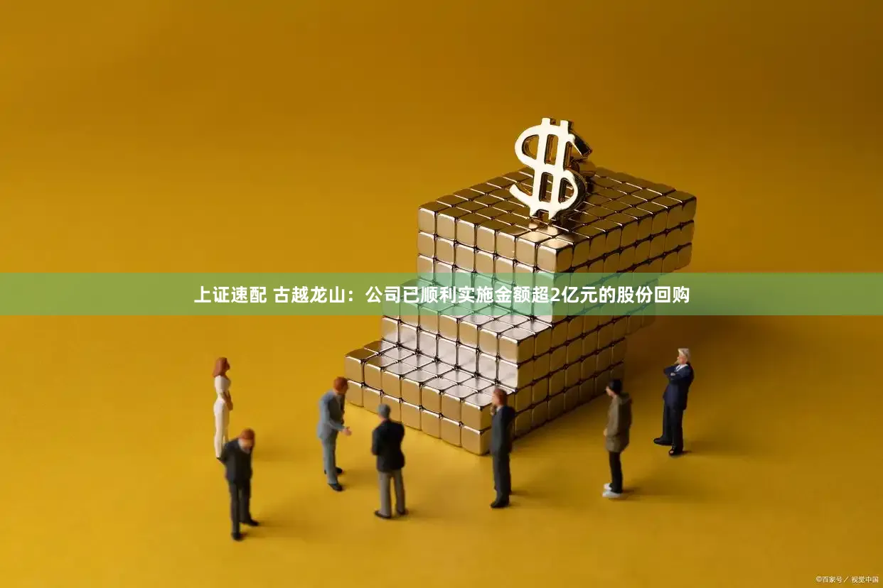 上证速配 古越龙山：公司已顺利实施金额超2亿元的股份回购