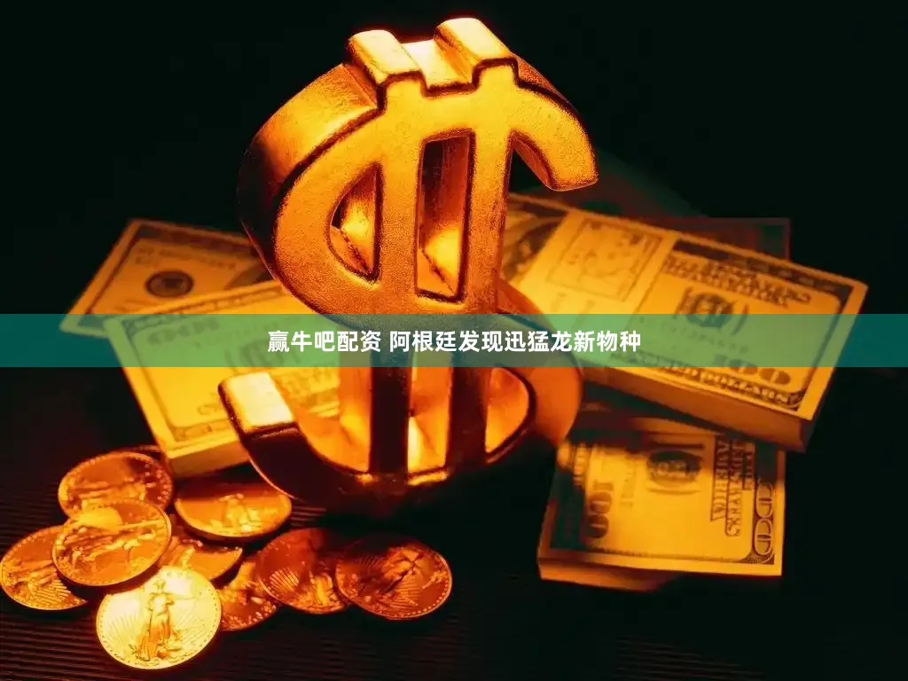 赢牛吧配资 阿根廷发现迅猛龙新物种