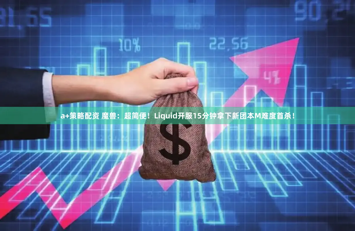 a+策略配资 魔兽：超简便！Liquid开服15分钟拿下新团本M难度首杀！