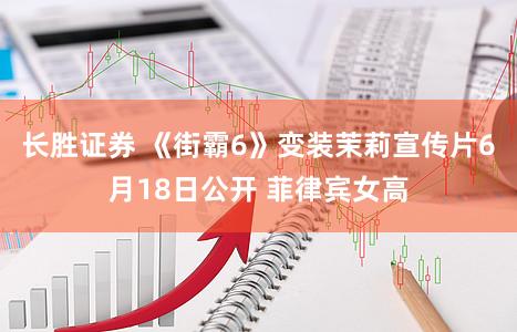 长胜证券 《街霸6》变装茉莉宣传片6月18日公开 菲律宾女高