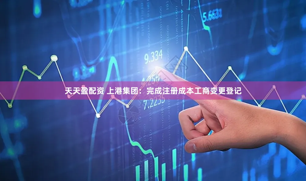 天天盈配资 上港集团：完成注册成本工商变更登记